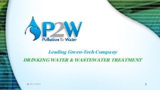 2014 P2W 
Leading Green-Tech Company DRINKING WATER & WASTEWATER TREATMENT 
1  