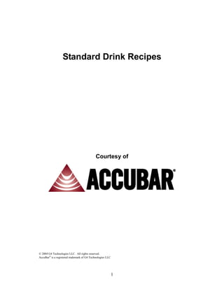 1
Standard Drink Recipes
Courtesy of
2004 G4 Technologies LLC. All rights reserved.
AccuBar is a registered trademark of G4 Technologies LLC
 