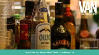 SOCIAL VIDEO INSIGHT REPORT

Image source: Flickr - OpalMirror

Soft Drinks and Alcohol Video Trends // November ’13

 