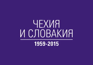 ЧЕХИЯ
И СЛОВАКИЯ
1959-2015
 