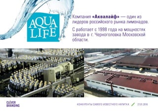 КОНКУРЕНТЫ САМОГО ИЗВЕСТНОГО НАПИТКА cleverbranding.ru
Компания «Аквалайф» — один из
лидеров российского рынка лимонадов.
С работает с 1998 года на мощностях
завода в г. Черноголовка Московской
области.
 