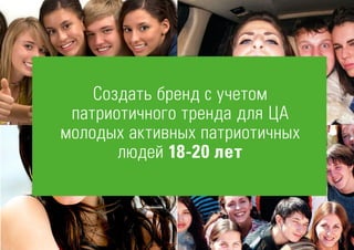 Создать бренд с учетом
патриотичного тренда для ЦА
молодых активных патриотичных
людей 18-20 лет
 