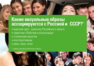 Какиевизуальныеобразы
ассоциируютсясРоссиейи СССР?*
• красный цвет, триколор Российского флага
• памятник «Рабочий и колхозница»
• сталинские высотки
• конструктивизм
• реки, леса, поля
* самые распространённые ответы
 