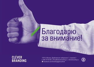 Благодарим
за внимание!
115114, Москва, Дербеневская набережная 7, строение 2
+7 499 270 58 88 | office@cleverbranding.ru | cleverbranding.ru
facebook.com/brandingagencyclever
 