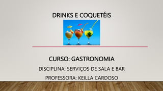 DRINKS E COQUETÉIS
CURSO: GASTRONOMIA
DISCIPLINA: SERVIÇOS DE SALA E BAR
PROFESSORA: KEILLA CARDOSO
 