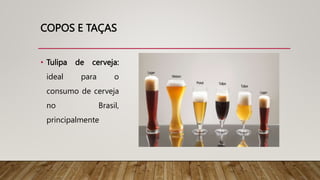 COPOS E TAÇAS
• Tulipa de cerveja:
ideal para o
consumo de cerveja
no Brasil,
principalmente
 