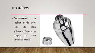 UTENSÍLIOS
• Coqueteleira: a
melhor é de aço-
inox de dois
volumes (tampa e
corpo) com uma
peneira interna;
 
