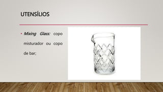 UTENSÍLIOS
• Mixing Glass: copo
misturador ou copo
de bar;
 