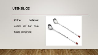 UTENSÍLIOS
• Colher bailarina:
colher de bar com
haste comprida;
 