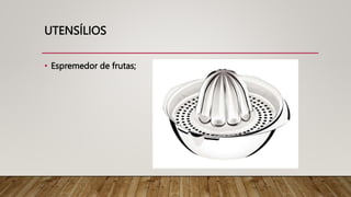 UTENSÍLIOS
• Espremedor de frutas;
 