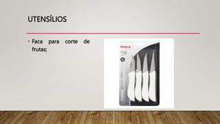 UTENSÍLIOS
• Faca para corte de
frutas;
 