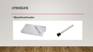 UTENSÍLIOS
• Tábua/Faca/Socador
 