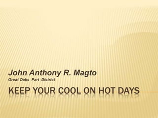 KEEP YOUR COOL ON HOT DAYS John Anthony R. Magto Great Oaks  Part  District  