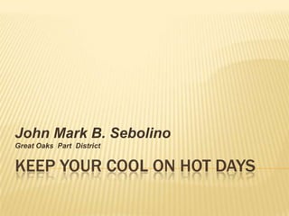 KEEP YOUR COOL ON HOT DAYS John Mark B. Sebolino Great Oaks  Part  District  