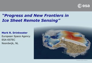 “Progress and New Frontiers in
Ice Sheet Remote Sensing”
Mark R. Drinkwater
European Space Agency
ESA-ESTEC
Noordwijk, NL

 