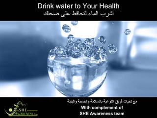 Drink water to Your Health اشرب الماء لتحافظ على صحتك مع تحيات فريق التوعية بالسلامة والصحة والبيئة With complement of SHE Awareness team 