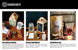 TEASER GIFTS
Λικέρ µαστίχας Skinos 50ml, χυµός λεµόνι, aromatic
bitters, στικ ζάχαρης, γυάλινο βαζάκι, branded συνταγή,
χάρτινη οικολογική συσκευασία µε δυνατότητα
λογοτύπησης σε όλες τις πλευρές
mastihasourminiBOX
Metaxa 7 y.o. 50ml, ερυθρό κρασί 187ml, µέλι, τζίντζερ, κόκκινο
πιπέρι, κάρδαµο, φέτες αποξηραµένες πορτοκαλιού, γυάλινη κούπα,
branded συνταγή, χάρτινη οικολογική συσκευασία µε δυνατότητα
λογοτύπησης στην µπροστά όψη
GLUHWEINGIFTBAG
Σοκολάτα κουβερτούρα σε σταγόνες (Callebaut 56,9%)
µέσα σε γυάλινο βαζάκι, µπαχαρικά, φέτες αποξηραµένου
πορτοκαλιού, εµαγιέ κούπα, βιοδιασπώµενο κουτάλι,
branded συνταγή, χάρτινη οικολογική συσκευασία µε
δυνατότητα λογοτύπησης σε όλες τις πλευρές
hotchocolateminibox
 