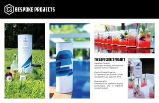 Signature Cocktail
∆ηµιουργία συνταγής, βασισµένη σε
προϊόντα ελλήνων παραγωγών
Pop-Up Cocktail Catering
Το signature Love Greece Cocktail
προσφέρθηκε ως welcome drink
Give away gifts
Σχεδιασµός και κατασκευή δώρων,
εµπνευσµένα από τη signature
συνταγή cocktail
thelovegreeceproject
bespoke projects
 