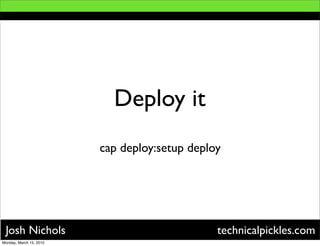 Deploy it
                         cap deploy:setup deploy




 Josh Nichols                                  technicalpic...