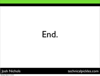 End.


 Josh Nichols                   technicalpickles.com
Monday, March 15, 2010
 