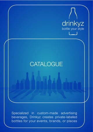 CATALOGUE




Specialized in custom-made advertising
beverages, Drinkyz creates private-labeled
bottles for your events, brands, or places
 