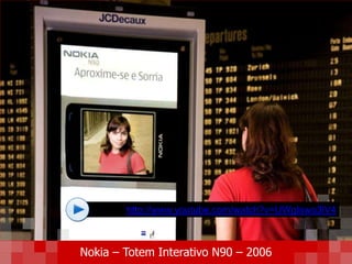 http://www.youtube.com/watch?v=UWgIswo3lV4
Nokia – Totem Interativo N90 – 2006
