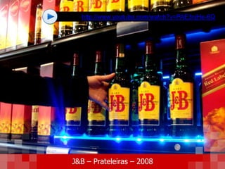 http://www.youtube.com/watch?v=PAE3njHe-6Q
J&B – Prateleiras – 2008
