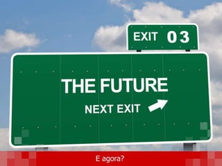 E agora?
