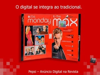 O digital se integra ao tradicional.
Pepsi – Anúncio Digital na Revista