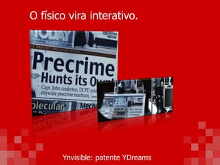 O físico vira interativo.
Ynvisible: patente YDreams