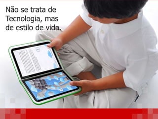 Não se trata de
Tecnologia, mas
de estilo de vida.