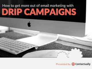 How to get more out of email marketing with 
DRIP CAMPAIGNS 
Presented by 
 