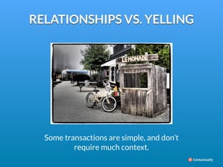 RELATIONSHIPS VS. YELLING 
Some transactions are simple, and don’t 
require much context. 
 