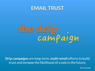 EMAIL TRUST 
the drip 
ECORCKIP 
Drip campaigns are long-term, multi-email efforts to build 
trust and increase the likeli...