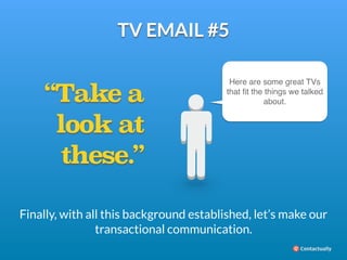 TV EMAIL #5 
about. “Take a 
look at 
these.” 
Here are some great TVs 
that fit the things we talked 
Finally, with all t...