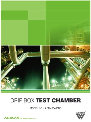 DRIP BOX TEST CHAMBER
              MODEL NO. - ACM- 65465DB
                                         R




  TECHNOCRACY PVT. LTD.
 