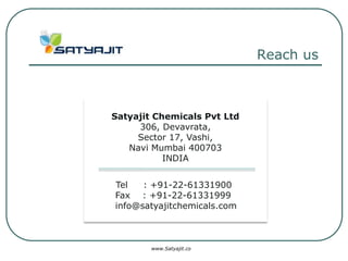 Reach us



Satyajit Chemicals Pvt Ltd
     306, Devavrata,
     Sector 17, Vashi,
   Navi Mumbai 400703
           INDIA


Tel   : +91-22-61331900
Fax : +91-22-61331999
info@satyajitchemicals.com



        www.Satyajit.co
 