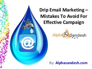 Drip Email Marketing –
Mistakes To Avoid For
Effective Campaign
By: Alphasandesh.com
 