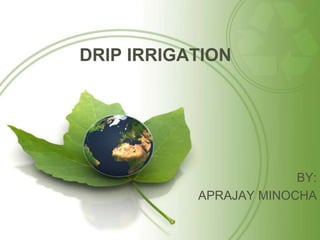 DRIP IRRIGATION
BY:
APRAJAY MINOCHA
 