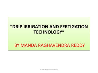 “DRIP IRRIGATION AND FERTIGATION
TECHNOLOGY”
–
BY MANDA RAGHAVENDRA REDDY
Manda Raghavendra Reddy
 