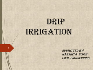 DRIP
IRRIGATION
1
SUBMITTED BY-
HARSHITA SINGH
CIVIL ENGINERRING
 