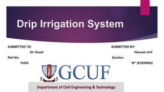 Drip Irrigation System
SUBMITTED TO: SUBMITTED BY:
Sir Osaaf Hasnain Arif
Roll No: Section:
15243 “B” (EVENING)
Department of Civil Engineering & Technology
 