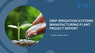 DRIP IRRIGATION SYSTEMS
MANUFACTURING PLANT
PROJECT REPORT
SOURCE: IMARC GROUP
 