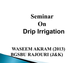 WASEEM AKRAM (2013)
BGSBU RAJOURI (J&K)
Seminar
On
Drip Irrigation
 