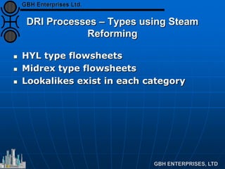 DRI Processes – Types using Steam
Reforming
 HYL type flowsheets
 Midrex type flowsheets
 Lookalikes exist in each category
 