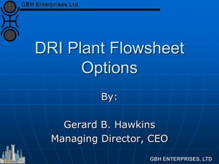 DRI Plant Flowsheet
Options
By:
Gerard B. Hawkins
Managing Director, CEO
 