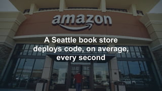 @cdavisafc
A Seattle book store
deploys code, on average,
every second
 
