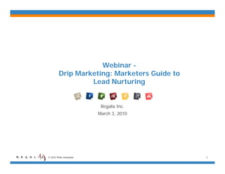 Webinar -
         Drip Marketing: Marketers Guide to
            p         g
                  Lead Nurturing


                           Regalix Inc.
                          March 3, 2010




© 2010 Think Innovation                       1
 