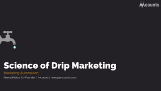 Science of Drip Marketing
Neeraj Mishra, Co-Founder | Mcounts | neeraj@mcounts.com
Marketing Automation
 