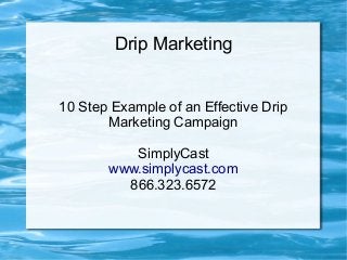 Drip Marketing
10 Step Example of an Effective Drip
Marketing Campaign
SimplyCast
www.simplycast.com
866.323.6572

 